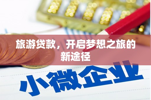 攀枝花旅游贷款，开启梦想之旅的新途径