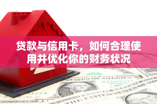 攀枝花贷款与信用卡，如何合理使用并优化你的财务状况