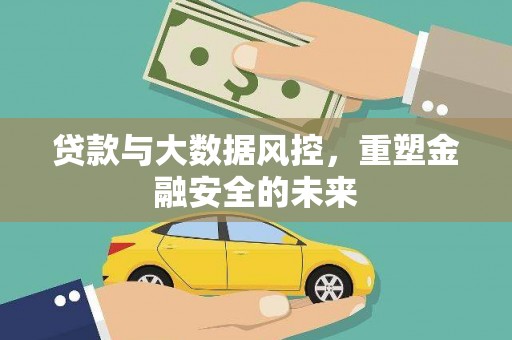 攀枝花贷款与大数据风控，重塑金融安全的未来