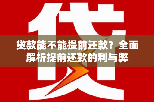 攀枝花贷款能不能提前还款？全面解析提前还款的利与弊