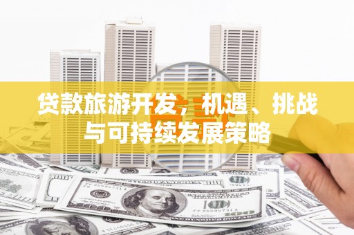 攀枝花贷款旅游开发，机遇、挑战与可持续发展策略