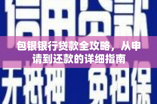 攀枝花包银银行贷款全攻略，从申请到还款的详细指南