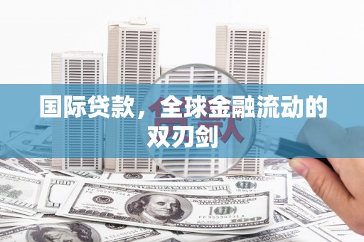 攀枝花国际贷款，全球金融流动的双刃剑
