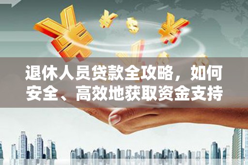 攀枝花退休人员贷款全攻略，如何安全、高效地获取资金支持