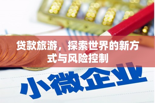 攀枝花贷款旅游，探索世界的新方式与风险控制
