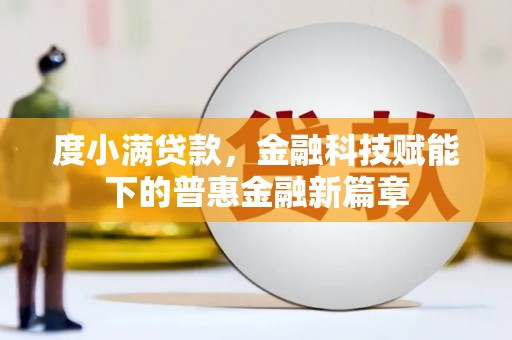 攀枝花度小满贷款，金融科技赋能下的普惠金融新篇章