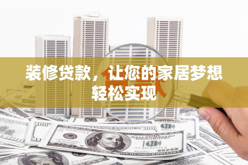 攀枝花装修贷款，让您的家居梦想轻松实现