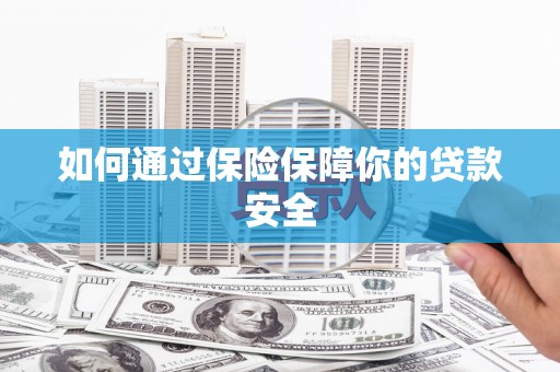 攀枝花如何通过保险保障你的贷款安全