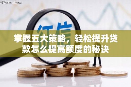 攀枝花掌握五大策略，轻松提升贷款怎么提高额度的秘诀