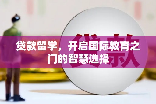 攀枝花贷款留学，开启国际教育之门的智慧选择