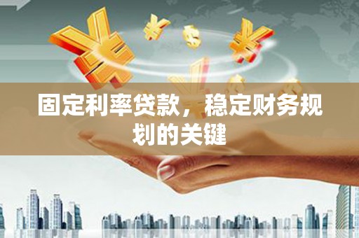 攀枝花固定利率贷款，稳定财务规划的关键
