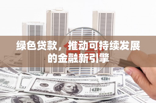 攀枝花绿色贷款，推动可持续发展的金融新引擎