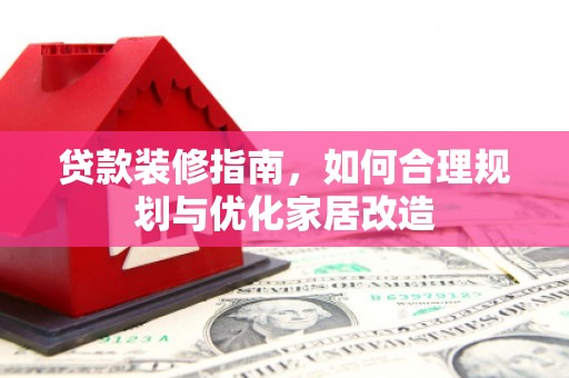 攀枝花贷款装修指南，如何合理规划与优化家居改造