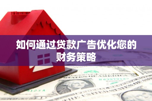 攀枝花如何通过贷款广告优化您的财务策略