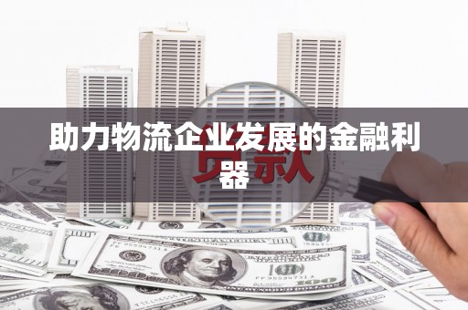 攀枝花助力物流企业发展的金融利器