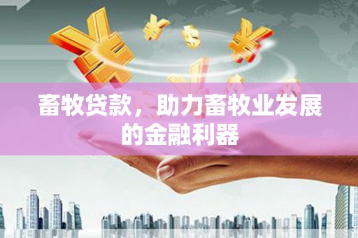 攀枝花畜牧贷款，助力畜牧业发展的金融利器