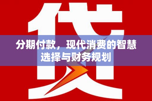 攀枝花分期付款，现代消费的智慧选择与财务规划