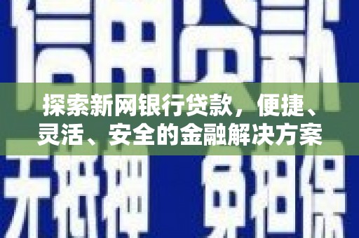 攀枝花探索新网银行贷款，便捷、灵活、安全的金融解决方案