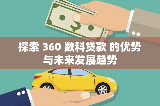 攀枝花探索 360 数科贷款 的优势与未来发展趋势