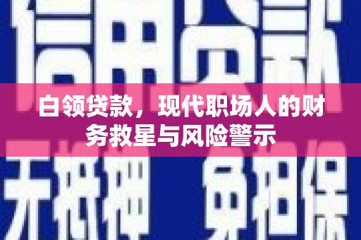 攀枝花白领贷款，现代职场人的财务救星与风险警示
