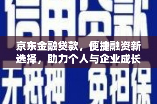 攀枝花京东金融贷款，便捷融资新选择，助力个人与企业成长