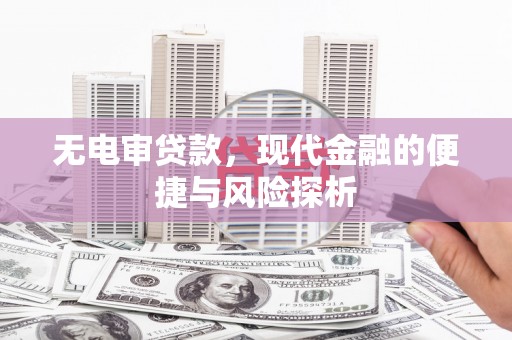 攀枝花无电审贷款，现代金融的便捷与风险探析