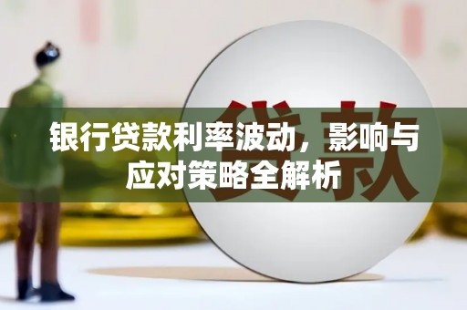 攀枝花银行贷款利率波动，影响与应对策略全解析