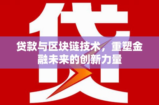 攀枝花贷款与区块链技术，重塑金融未来的创新力量