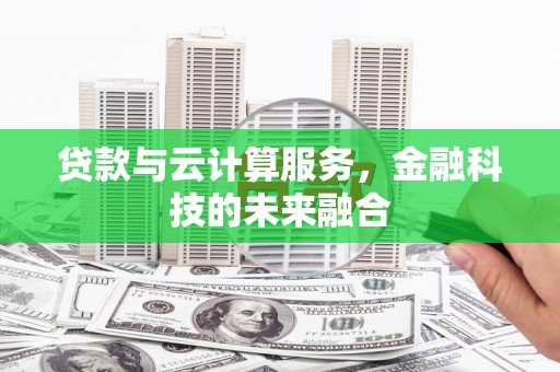 攀枝花贷款与云计算服务，金融科技的未来融合