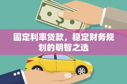 攀枝花固定利率贷款，稳定财务规划的明智之选