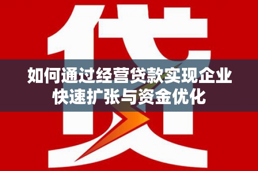 攀枝花如何通过经营贷款实现企业快速扩张与资金优化