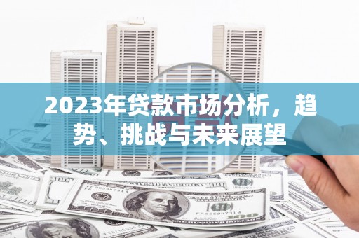 攀枝花2023年贷款市场分析，趋势、挑战与未来展望