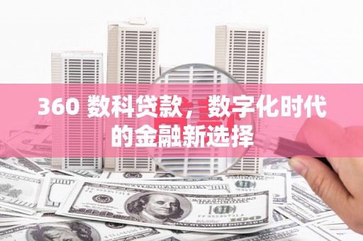 攀枝花360 数科贷款，数字化时代的金融新选择