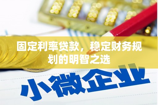 攀枝花固定利率贷款，稳定财务规划的明智之选