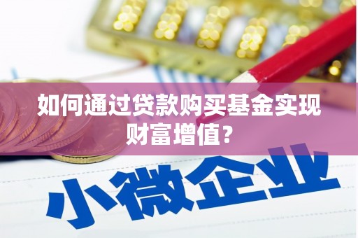 攀枝花如何通过贷款购买基金实现财富增值？