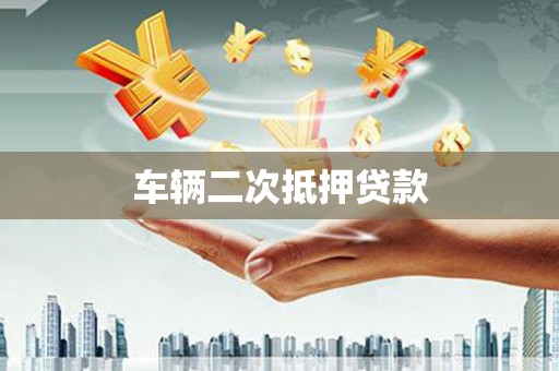 攀枝花车辆二次抵押贷款