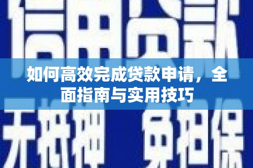攀枝花如何高效完成贷款申请，全面指南与实用技巧