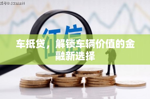 攀枝花车抵贷，解锁车辆价值的金融新选择