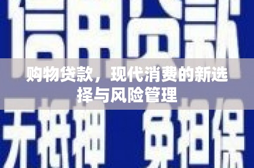 攀枝花购物贷款，现代消费的新选择与风险管理