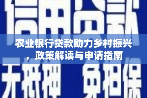 攀枝花农业银行贷款助力乡村振兴，政策解读与申请指南