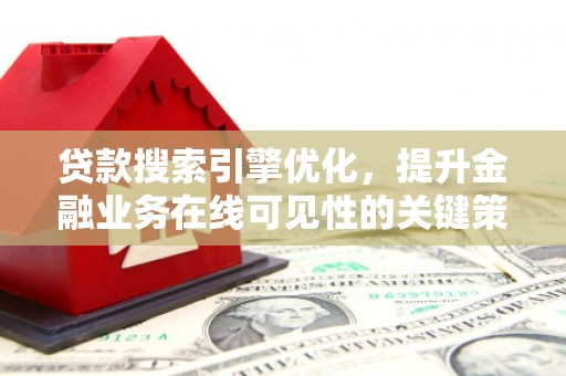攀枝花贷款搜索引擎优化，提升金融业务在线可见性的关键策略