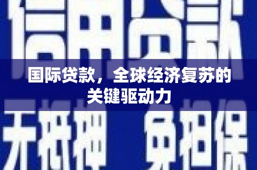 攀枝花国际贷款，全球经济复苏的关键驱动力