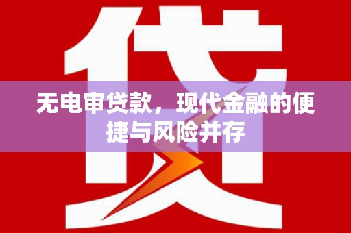 攀枝花无电审贷款，现代金融的便捷与风险并存