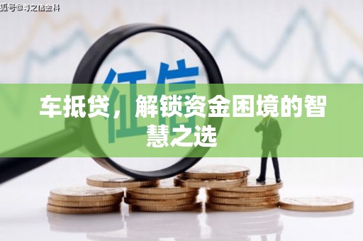 攀枝花车抵贷，解锁资金困境的智慧之选
