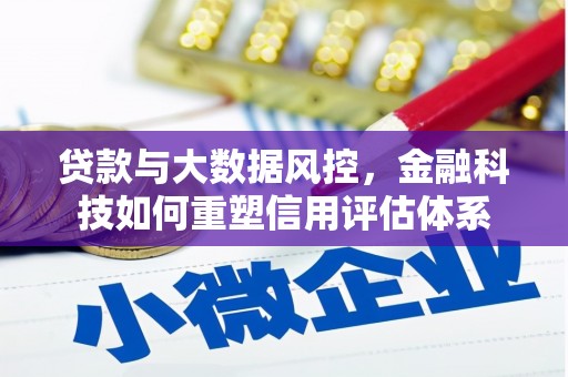 攀枝花贷款与大数据风控，金融科技如何重塑信用评估体系