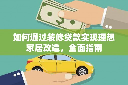 攀枝花如何通过装修贷款实现理想家居改造，全面指南