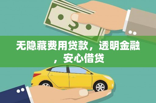 攀枝花无隐藏费用贷款，透明金融，安心借贷