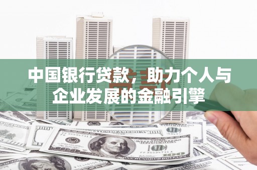 攀枝花中国银行贷款，助力个人与企业发展的金融引擎