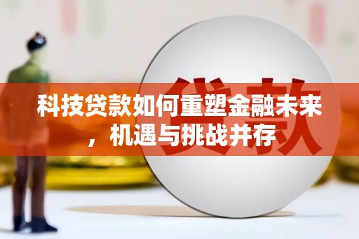 攀枝花科技贷款如何重塑金融未来，机遇与挑战并存