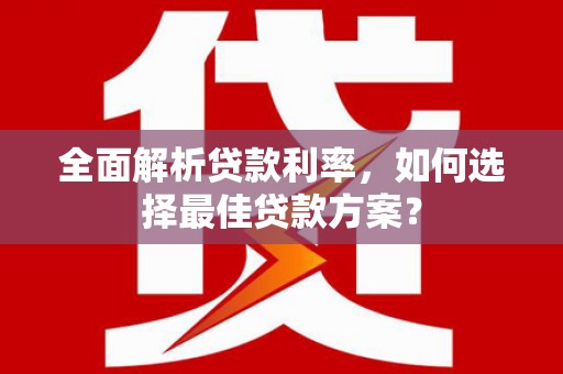 攀枝花全面解析贷款利率，如何选择最佳贷款方案？
